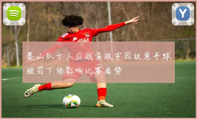 泰山队十人应战黄政宇因故意手球被罚下场影响比赛局势